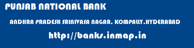 PUNJAB NATIONAL BANK  ANDHRA PRADESH SRINIVASA NAGAR, KOMPALLY,HYDERABAD    banks information 